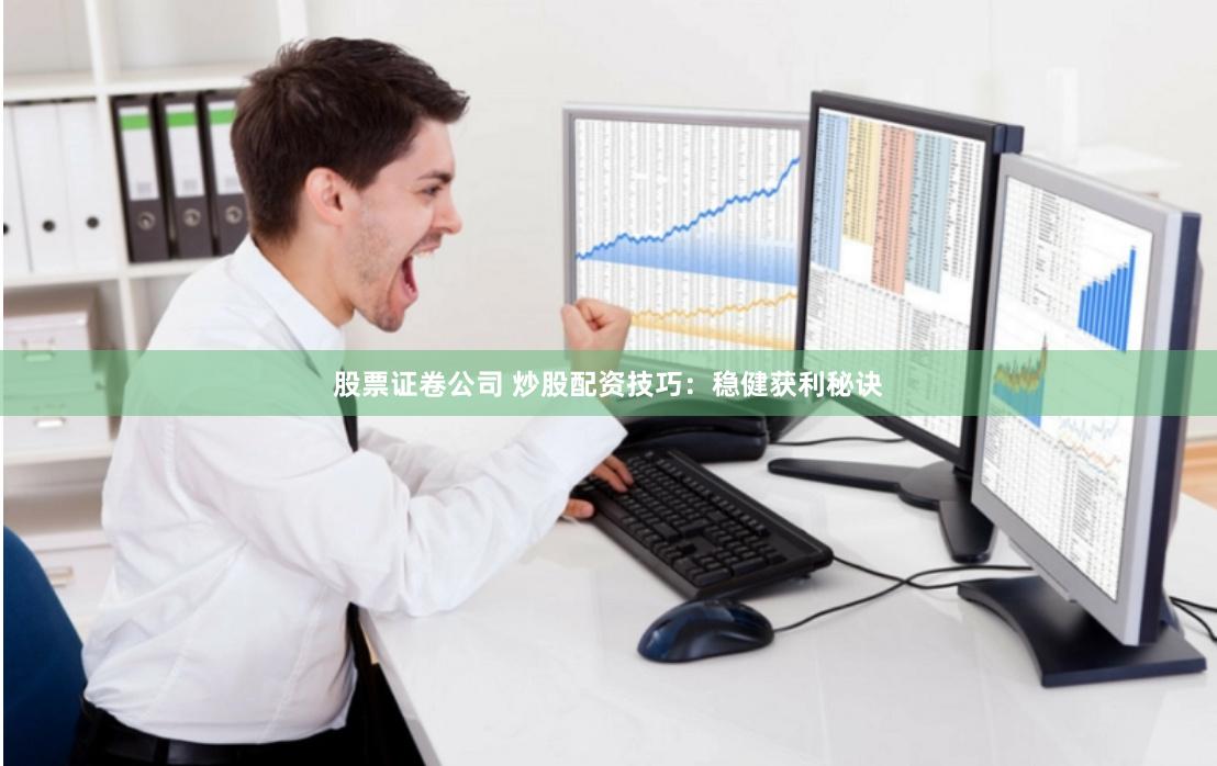 股票证卷公司 炒股配资技巧:稳健获利秘诀