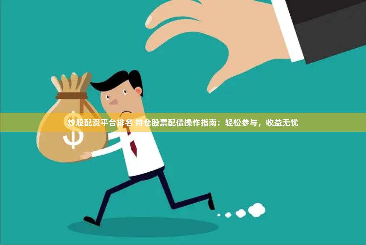 炒股配资平台排名 持仓股票配债操作指南：轻松参与，收益无忧