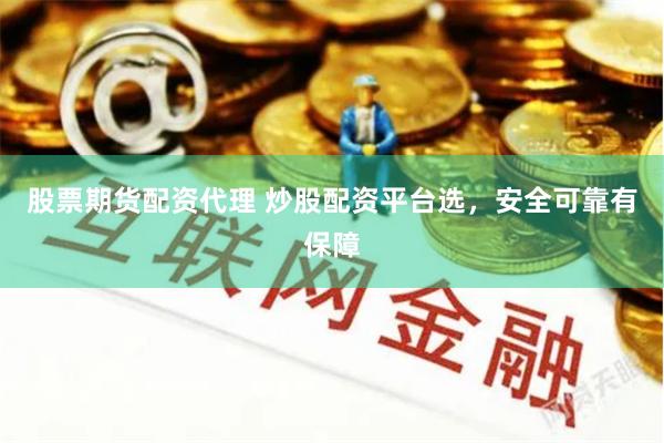 股票期货配资代理 炒股配资平台选，安全可靠有保障
