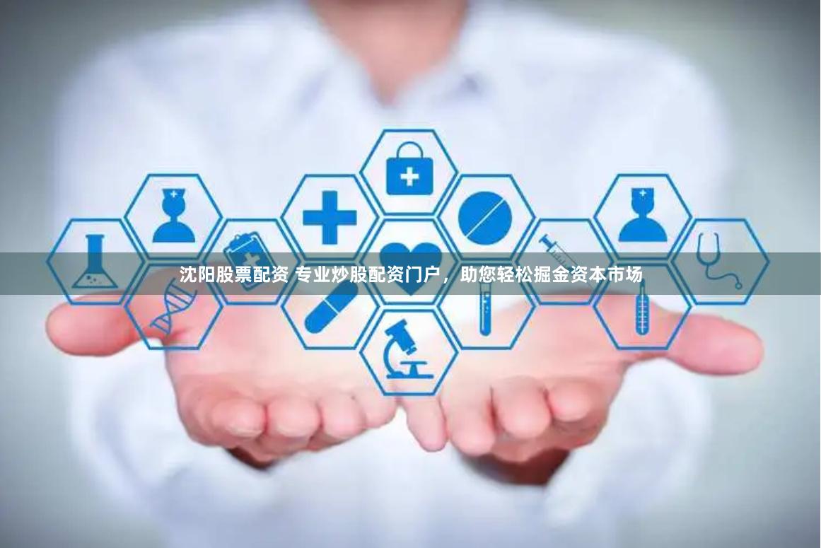 沈阳股票配资 专业炒股配资门户，助您轻松掘金资本市场