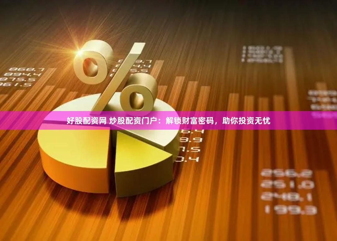 好股配资网 炒股配资门户：解锁财富密码，助你投资无忧