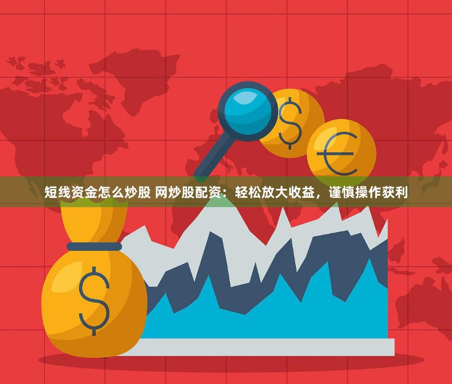 短线资金怎么炒股 网炒股配资：轻松放大收益，谨慎操作获利