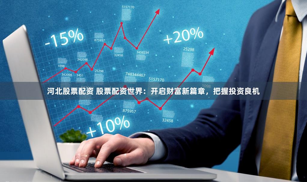 河北股票配资 股票配资世界：开启财富新篇章，把握投资良机