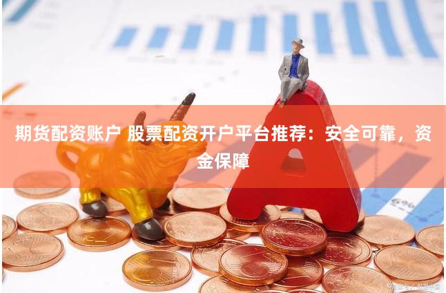 期货配资账户 股票配资开户平台推荐：安全可靠，资金保障