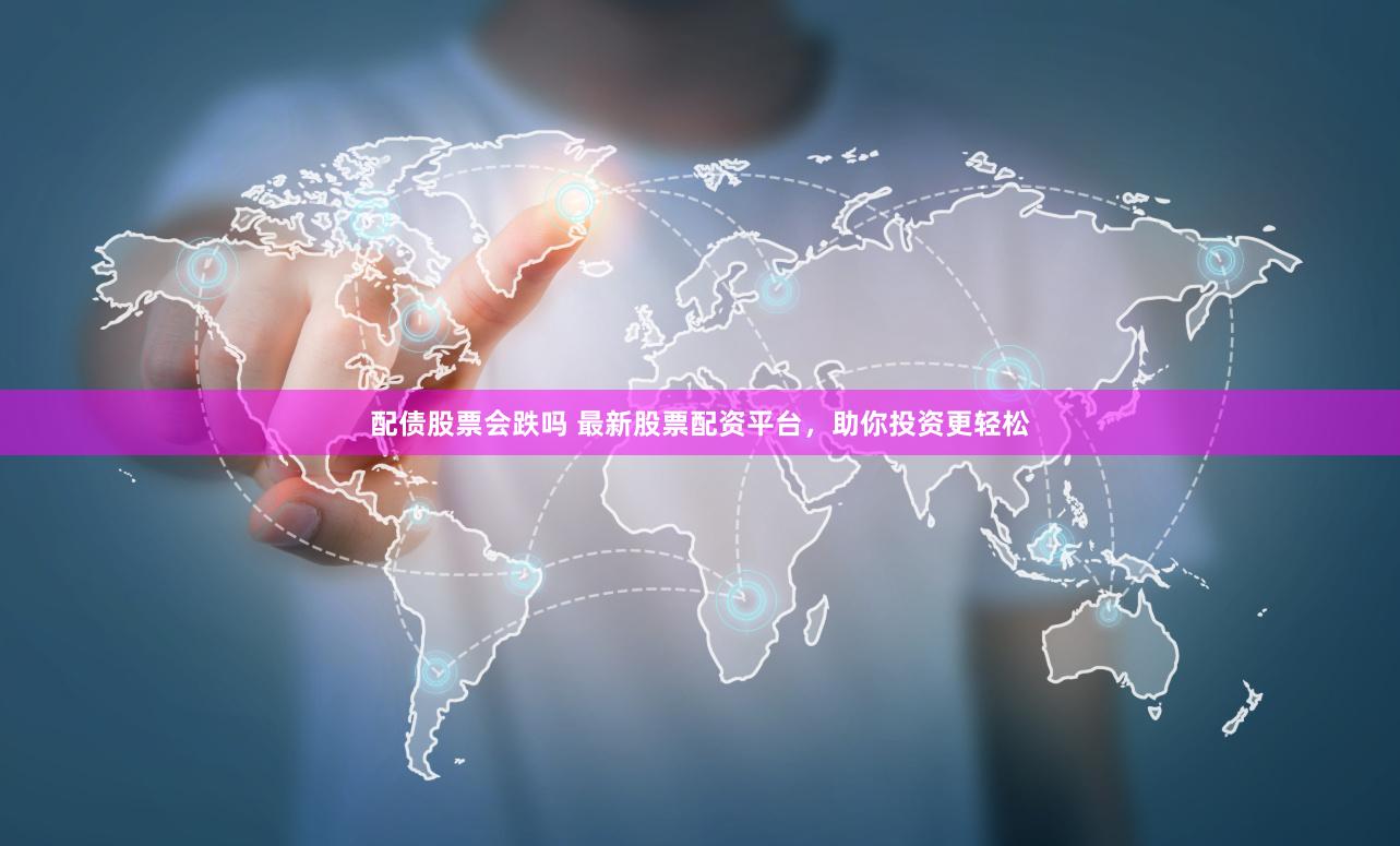 配债股票会跌吗 最新股票配资平台，助你投资更轻松