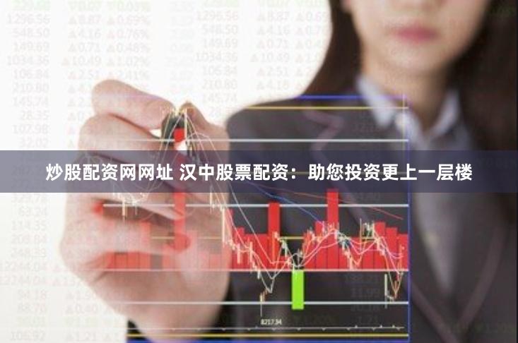 炒股配资网网址 汉中股票配资：助您投资更上一层楼