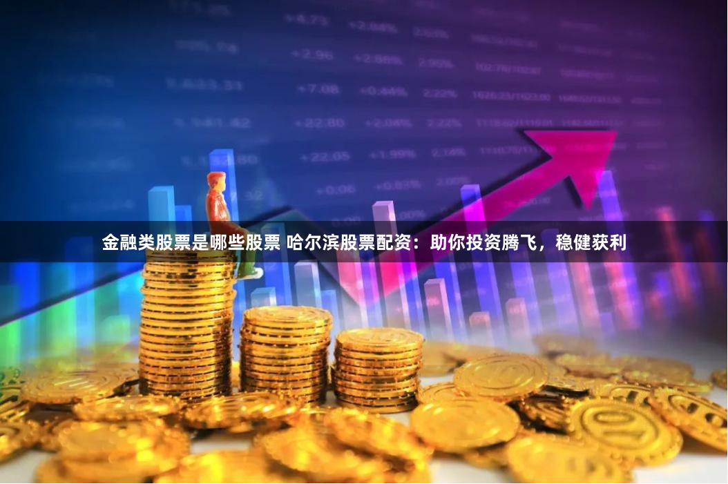 金融类股票是哪些股票 哈尔滨股票配资：助你投资腾飞，稳健获利