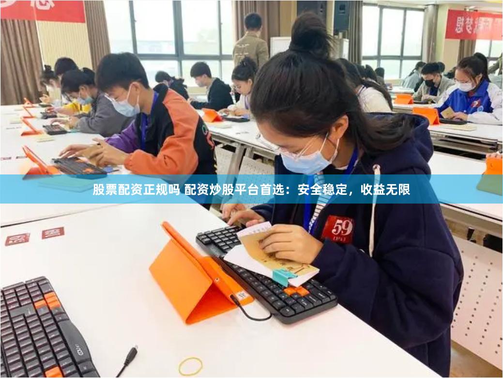 股票配资正规吗 配资炒股平台首选：安全稳定，收益无限
