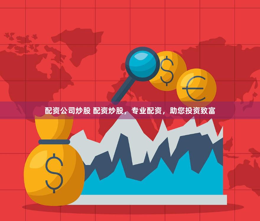 配资公司炒股 配资炒股，专业配资，助您投资致富