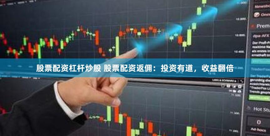 股票配资杠杆炒股 股票配资返佣：投资有道，收益翻倍