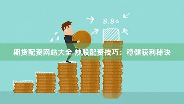 期货配资网站大全 炒股配资技巧：稳健获利秘诀