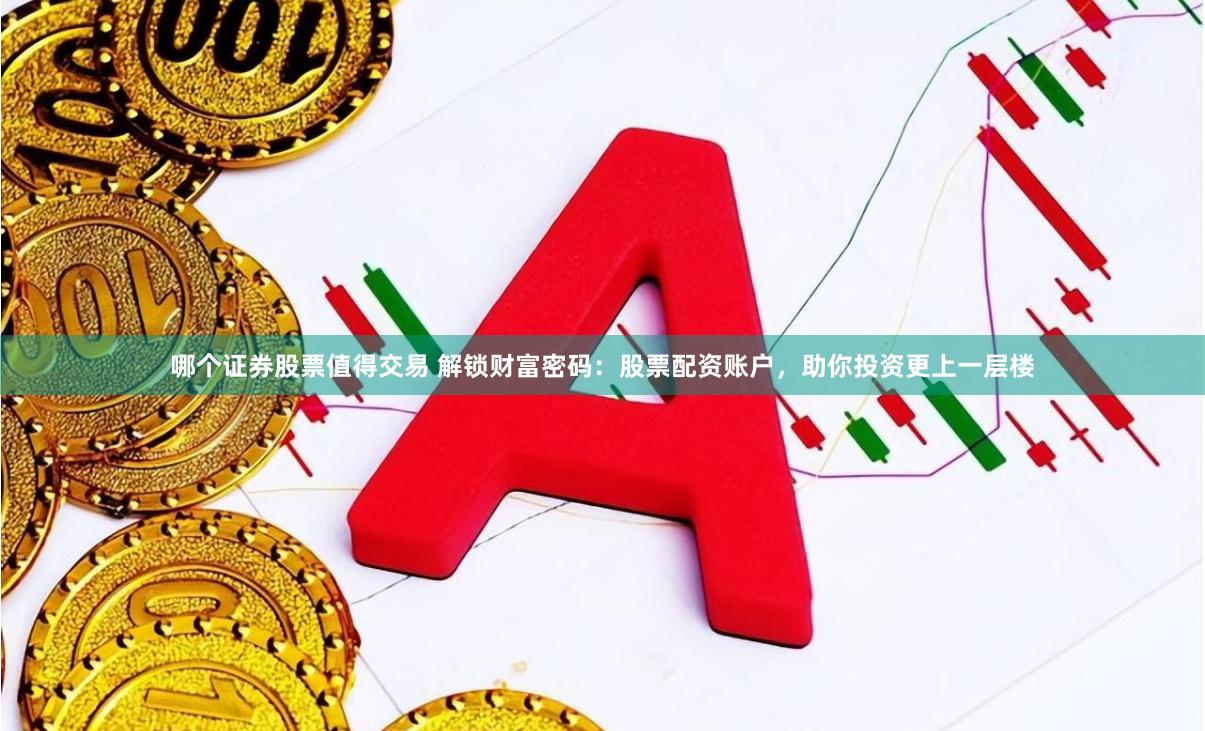 哪个证券股票值得交易 解锁财富密码：股票配资账户，助你投资更上一层楼