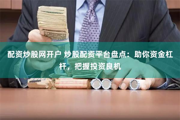 配资炒股网开户 炒股配资平台盘点：助你资金杠杆，把握投资良机