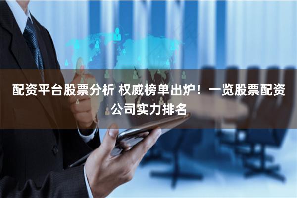 配资平台股票分析 权威榜单出炉！一览股票配资公司实力排名