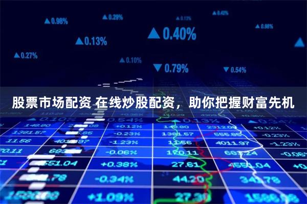 股票市场配资 在线炒股配资，助你把握财富先机