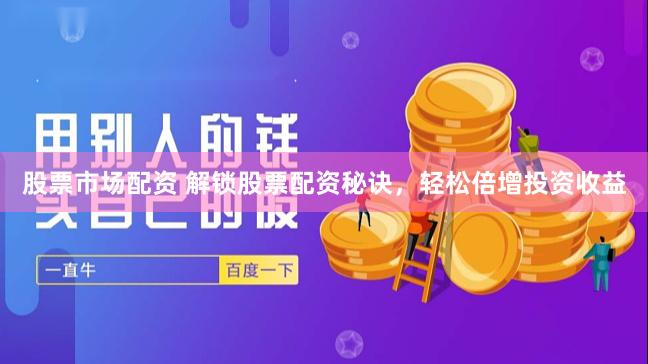 股票市场配资 解锁股票配资秘诀，轻松倍增投资收益