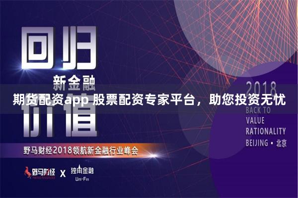 期货配资app 股票配资专家平台，助您投资无忧