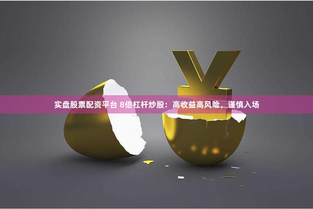 实盘股票配资平台 8倍杠杆炒股：高收益高风险，谨慎入场