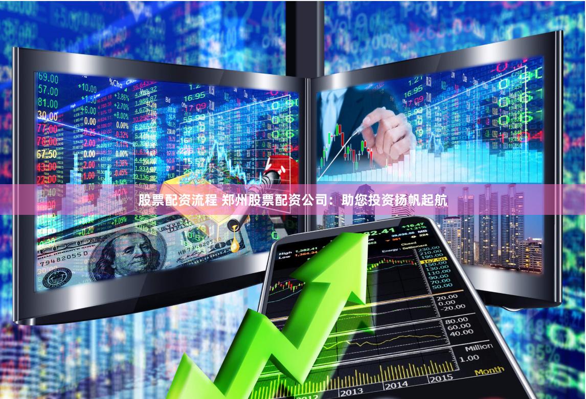 股票配资流程 郑州股票配资公司：助您投资扬帆起航