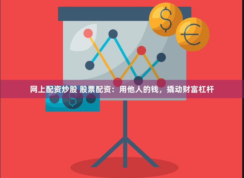 网上配资炒股 股票配资：用他人的钱，撬动财富杠杆
