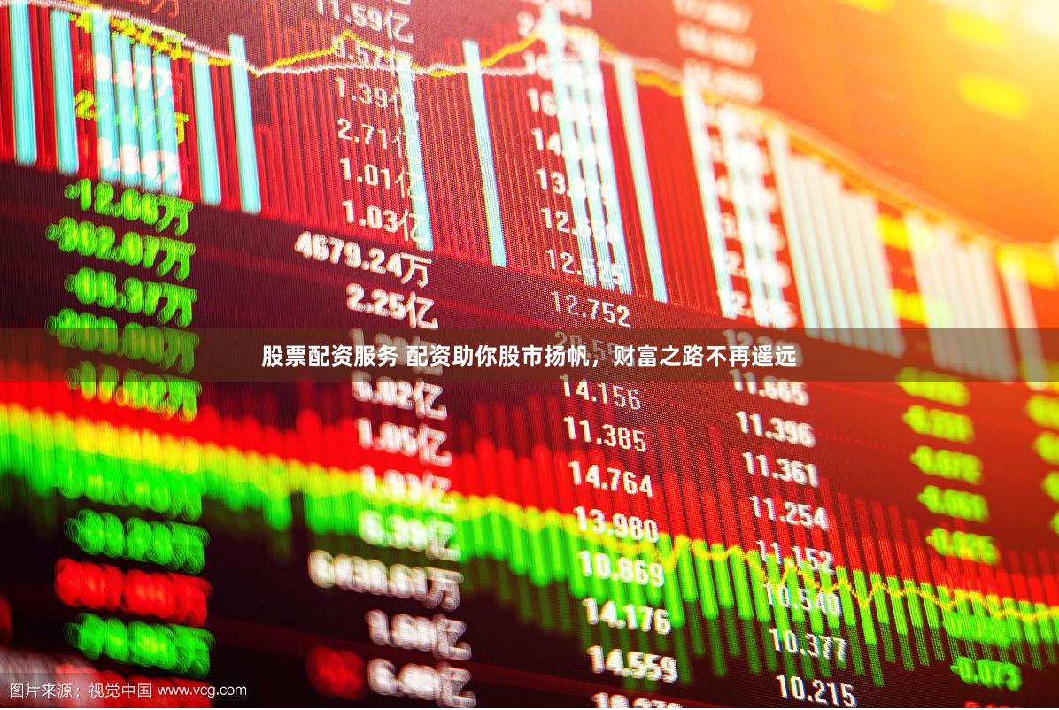 股票配资服务 配资助你股市扬帆，财富之路不再遥远