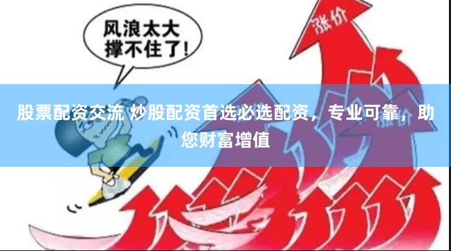 股票配资交流 炒股配资首选必选配资,专业可靠,助您财富增值