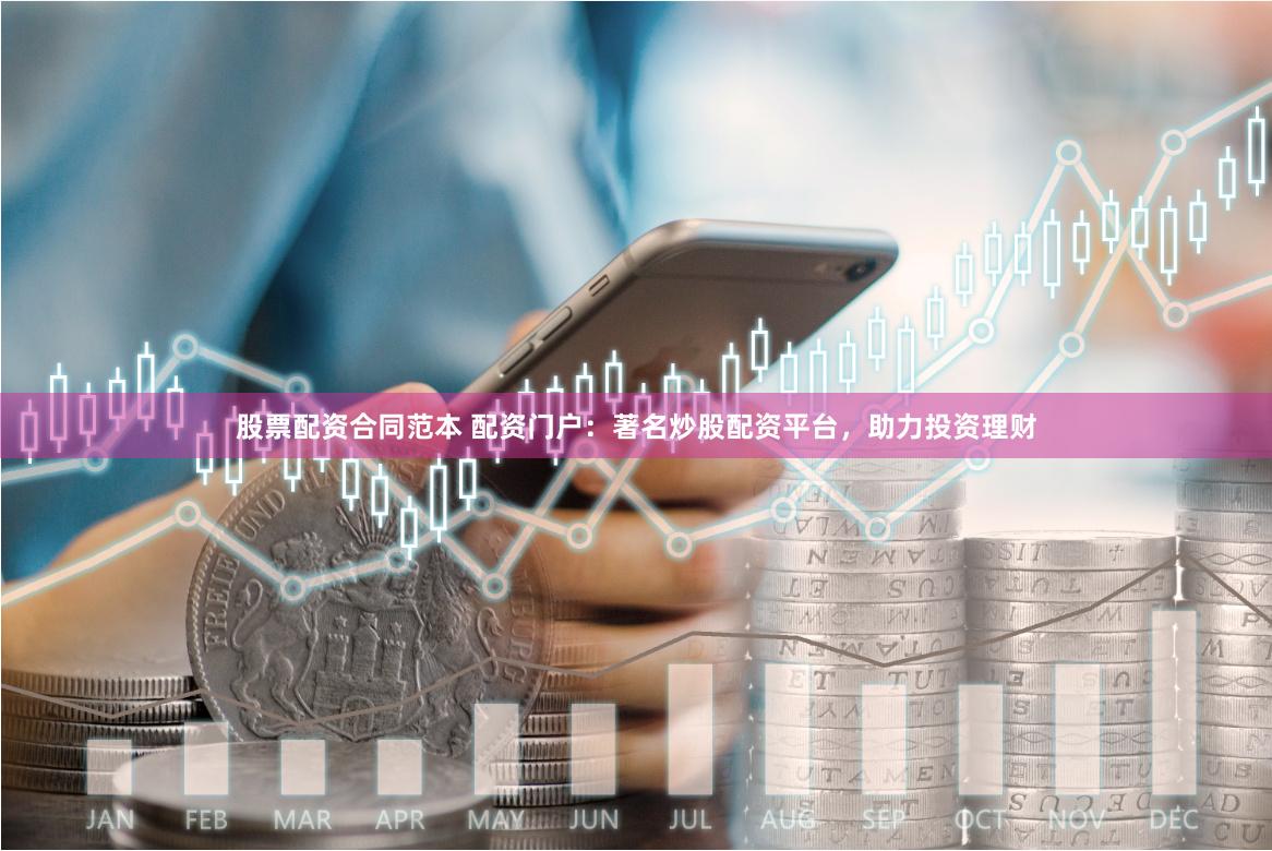 股票配资合同范本 配资门户：著名炒股配资平台，助力投资理财
