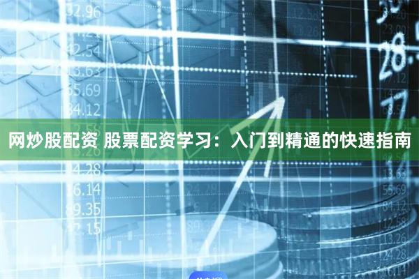 网炒股配资 股票配资学习：入门到精通的快速指南