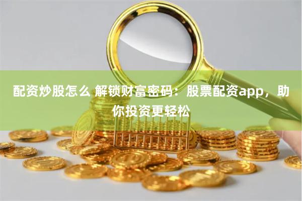 配资炒股怎么 解锁财富密码：股票配资app，助你投资更轻松