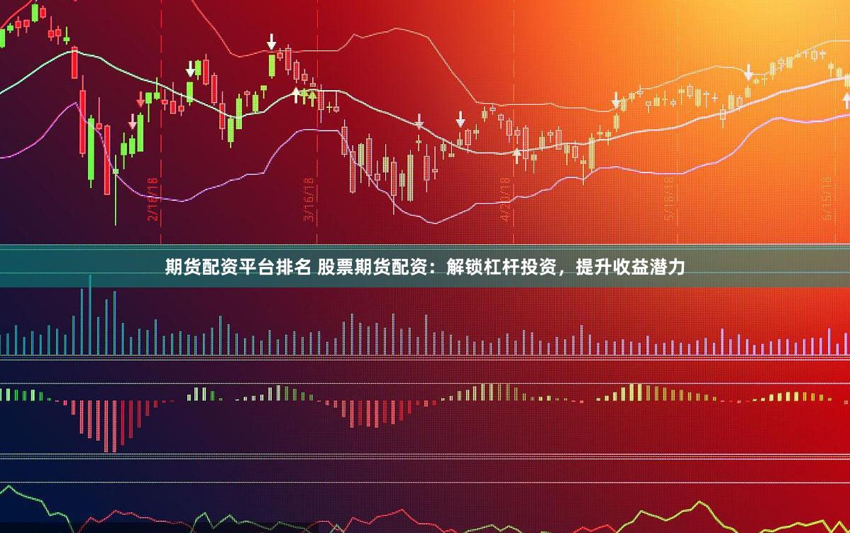 期货配资平台排名 股票期货配资：解锁杠杆投资，提升收益潜力