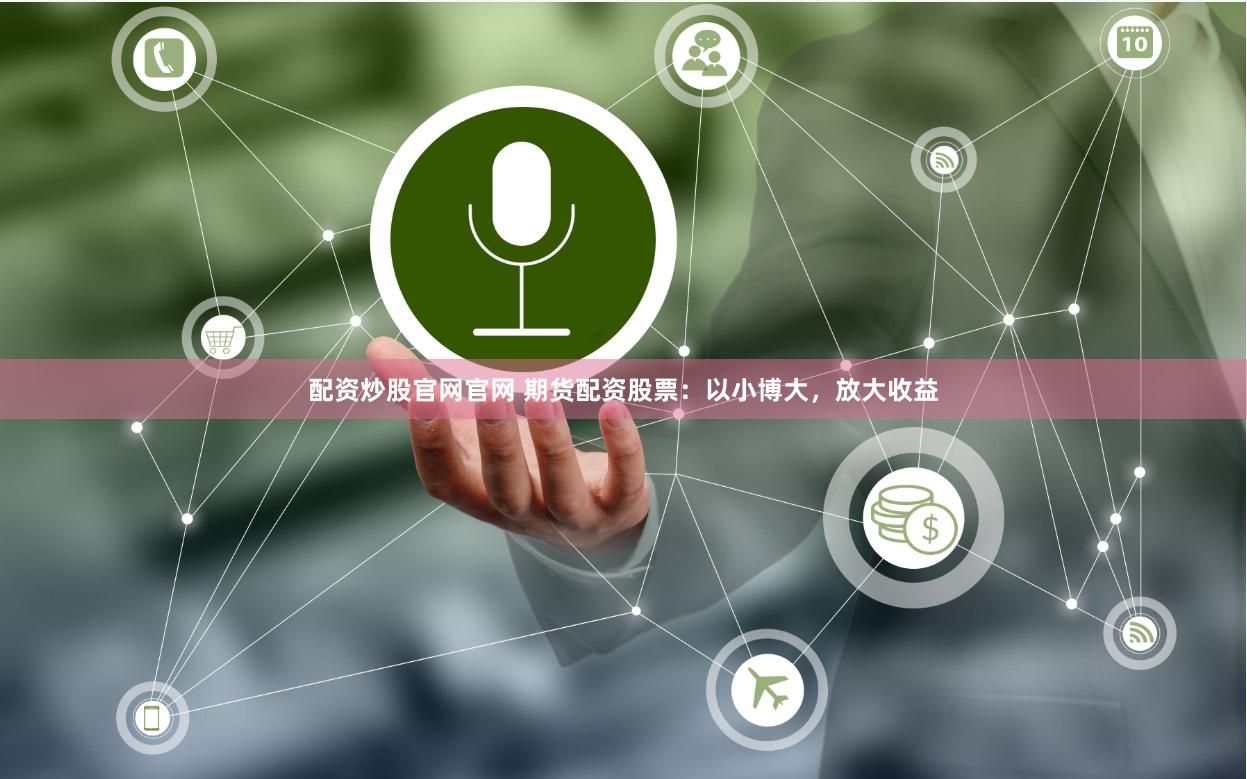 配资炒股官网官网 期货配资股票:以小博大,放大收益