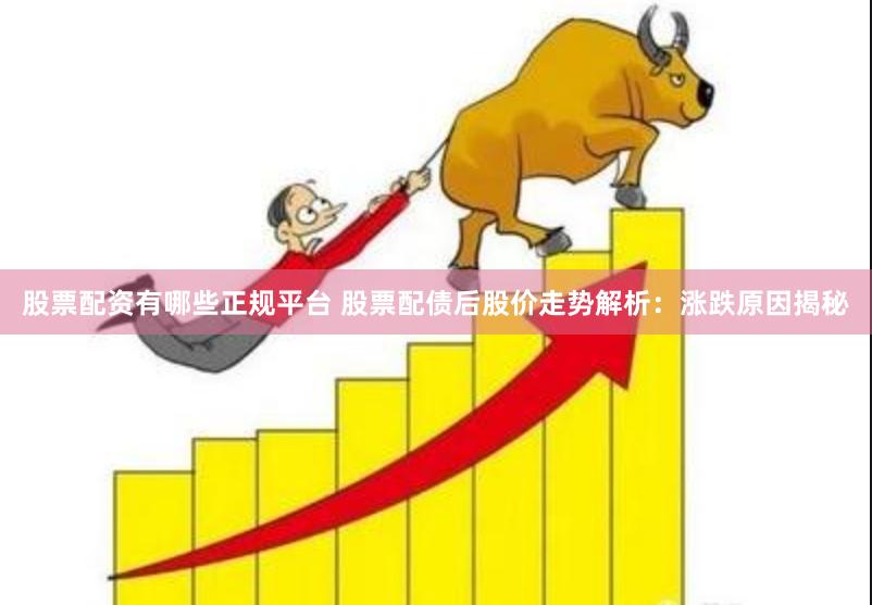 股票配资有哪些正规平台 股票配债后股价走势解析:涨跌原因揭秘