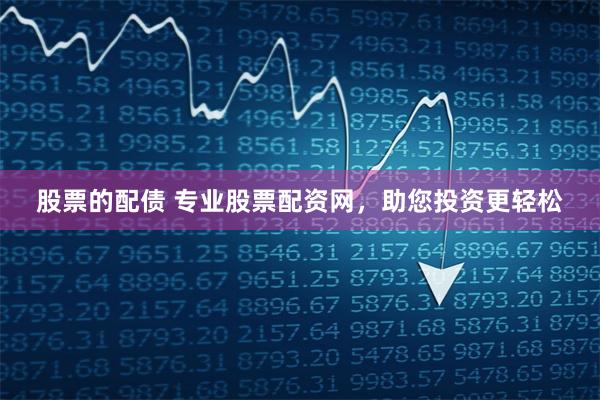 股票的配债 专业股票配资网，助您投资更轻松