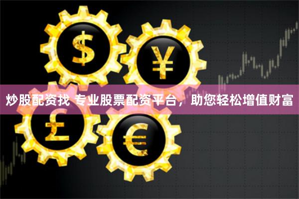 炒股配资找 专业股票配资平台，助您轻松增值财富