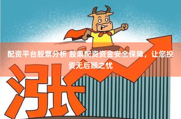 配资平台股票分析 股票配资资金安全保障，让您投资无后顾之忧