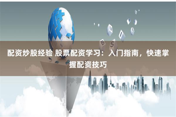 配资炒股经验 股票配资学习：入门指南，快速掌握配资技巧