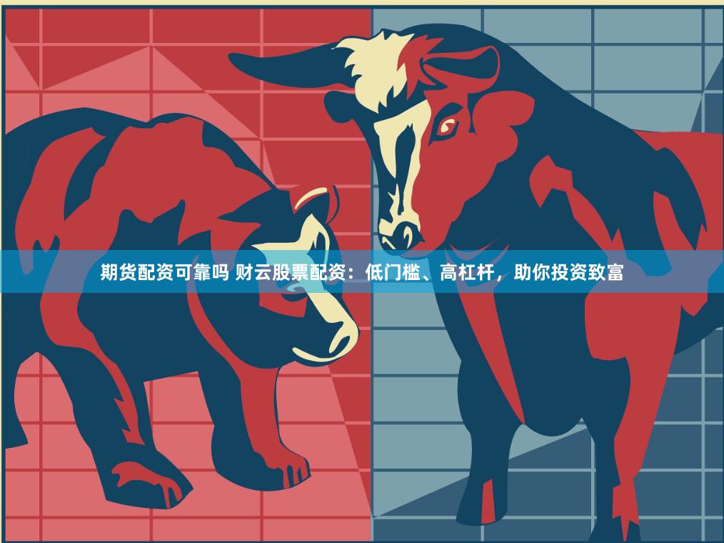 期货配资可靠吗 财云股票配资：低门槛、高杠杆，助你投资致富