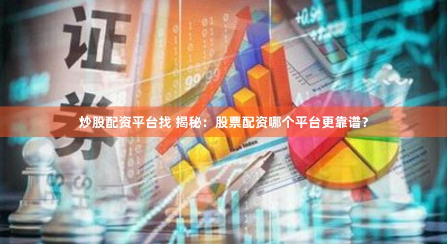 炒股配资平台找 揭秘:股票配资哪个平台更靠谱?