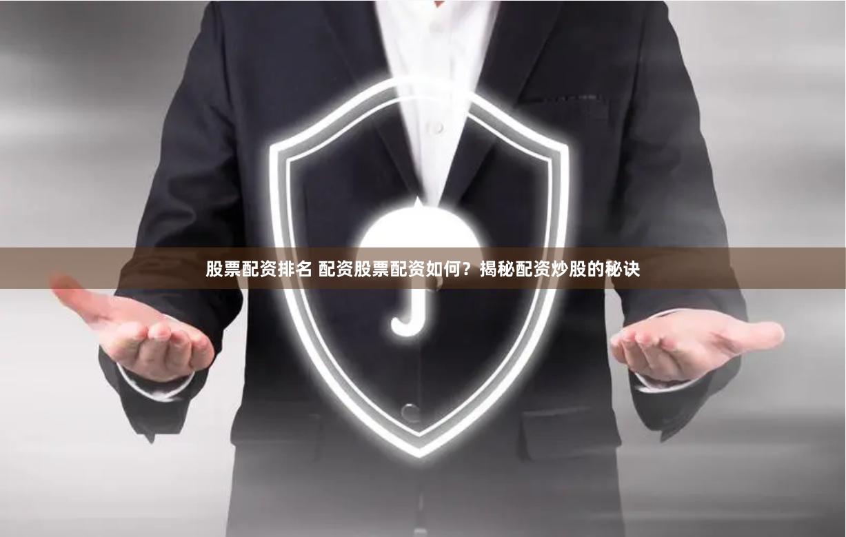 股票配资排名 配资股票配资如何？揭秘配资炒股的秘诀