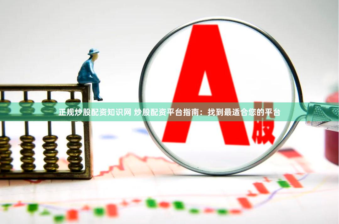 正规炒股配资知识网 炒股配资平台指南:找到最适合您的平台