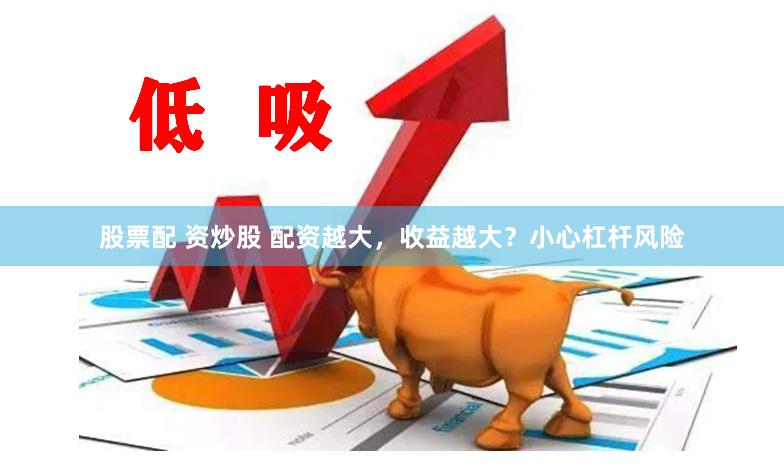 股票配 资炒股 配资越大，收益越大？小心杠杆风险