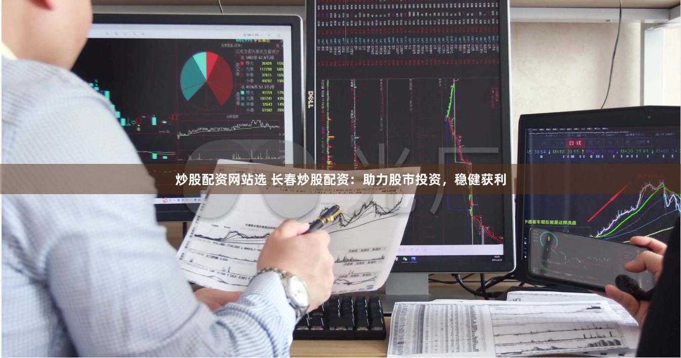 炒股配资网站选 长春炒股配资:助力股市投资,稳健获利