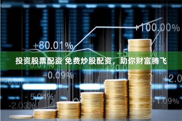 投资股票配资 免费炒股配资,助你财富腾飞