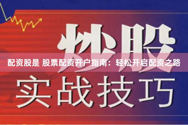配资股是 股票配资开户指南:轻松开启配资之路