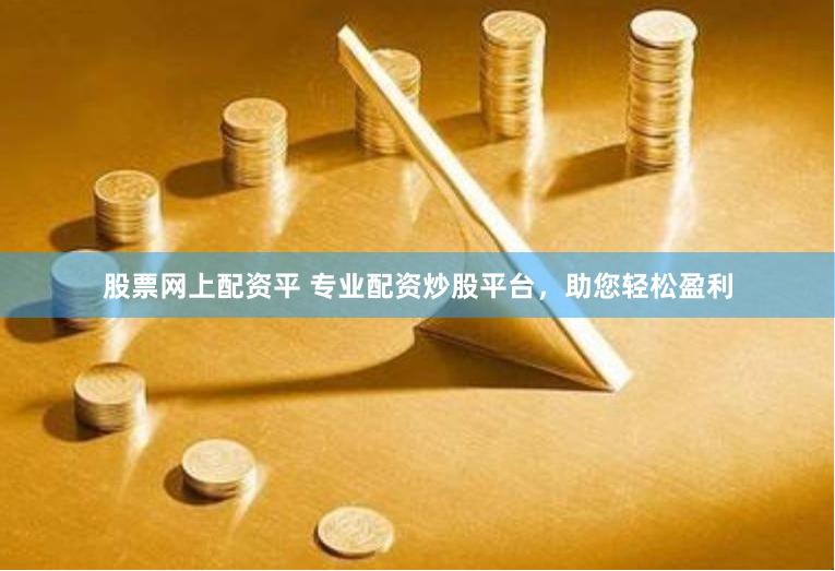 股票网上配资平 专业配资炒股平台，助您轻松盈利