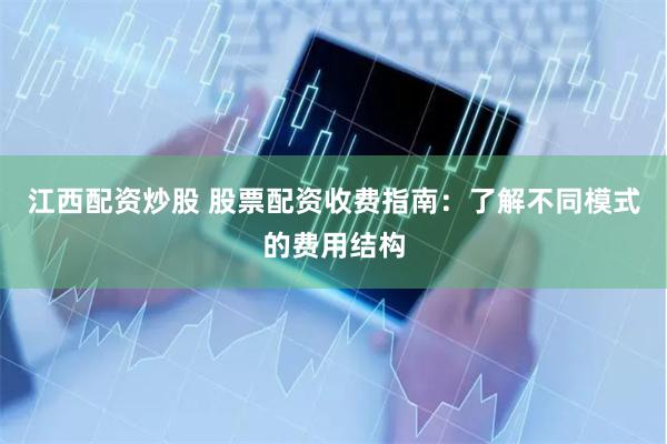 江西配资炒股 股票配资收费指南：了解不同模式的费用结构