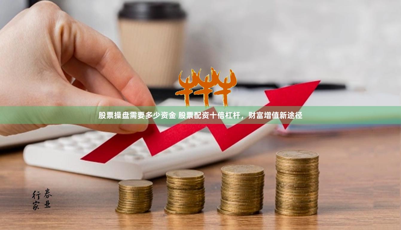 股票操盘需要多少资金 股票配资十倍杠杆，财富增值新途径