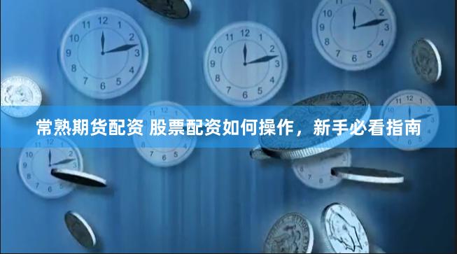 常熟期货配资 股票配资如何操作，新手必看指南