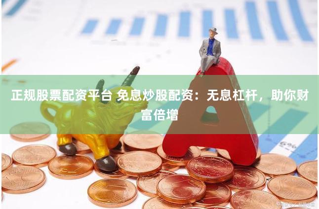 正规股票配资平台 免息炒股配资：无息杠杆，助你财富倍增