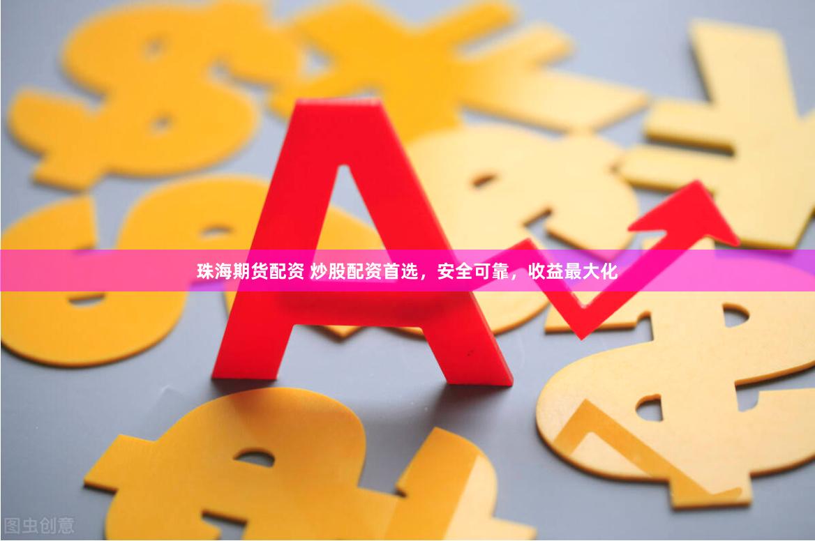 珠海期货配资 炒股配资首选，安全可靠，收益最大化